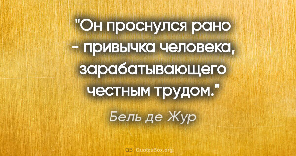 Бель де Жур цитата: "Он проснулся рано - привычка человека, зарабатывающего честным..."