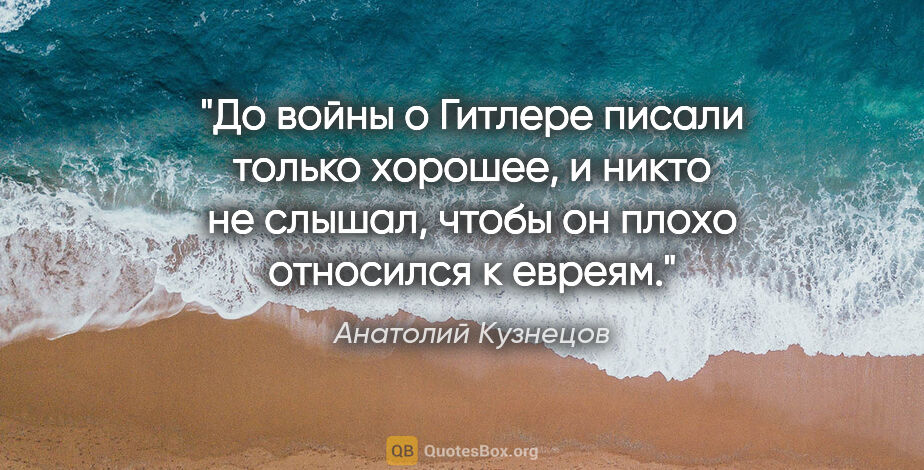 Анатолий Кузнецов цитата: "«До войны о Гитлере писали только хорошее, и никто не слышал,..."