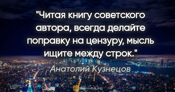 Анатолий Кузнецов цитата: "«Читая книгу советского автора, всегда делайте поправку на..."