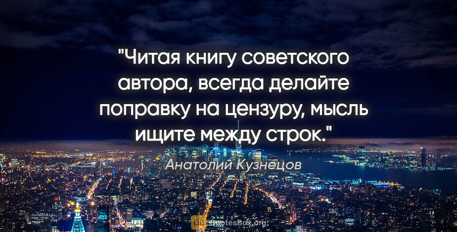 Анатолий Кузнецов цитата: "«Читая книгу советского автора, всегда делайте поправку на..."