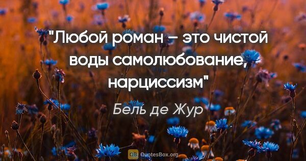 Бель де Жур цитата: "Любой роман – это чистой воды самолюбование, нарциссизм"