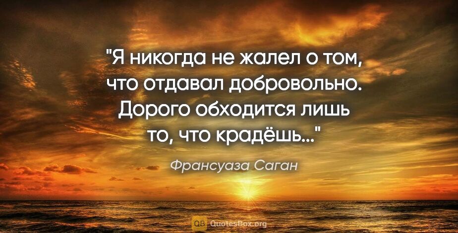 Франсуаза Саган цитата: "Я никогда не жалел о том, что отдавал добровольно. Дорого..."