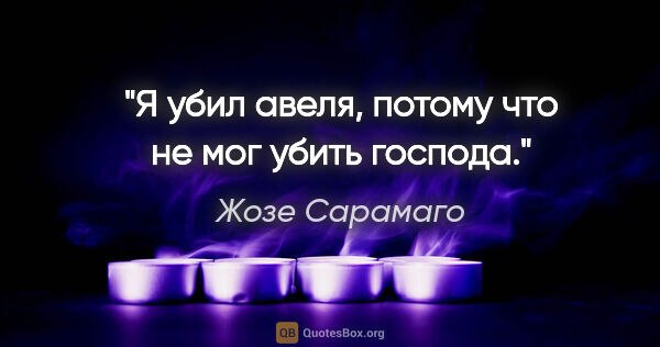 Жозе Сарамаго цитата: "Я убил авеля, потому что не мог убить господа."