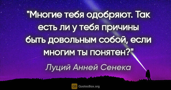 Луций Анней Сенека цитата: "Многие тебя одобряют. Так есть ли у тебя причины быть..."