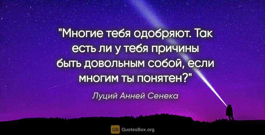 Луций Анней Сенека цитата: "Многие тебя одобряют. Так есть ли у тебя причины быть..."