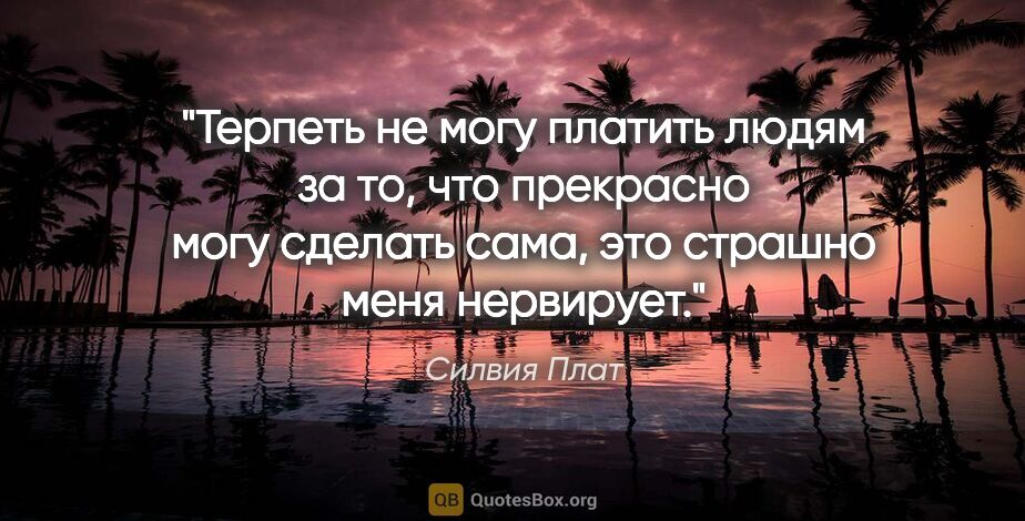 Силвия Плат цитата: "Терпеть не могу платить людям за то, что прекрасно могу..."