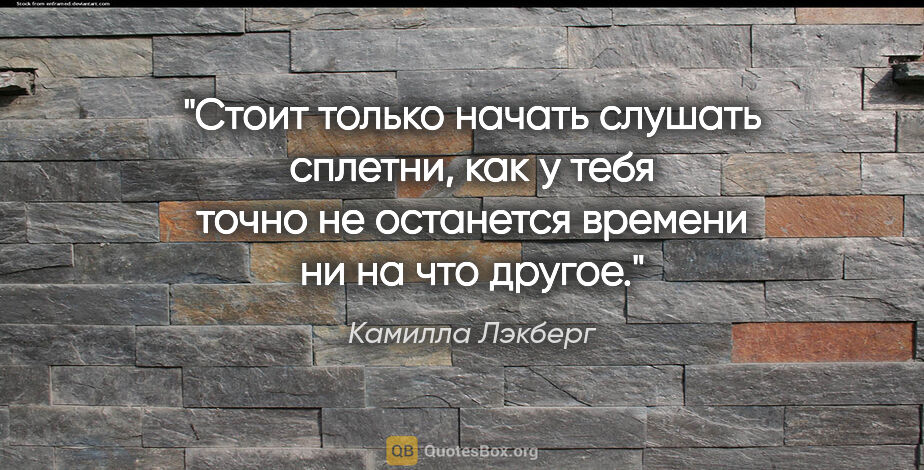 Камилла Лэкберг цитата: "Стоит только начать слушать сплетни, как у тебя точно не..."