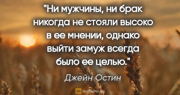 Джейн Остин цитата: "Ни мужчины, ни брак никогда не стояли высоко в ее мнении,..."