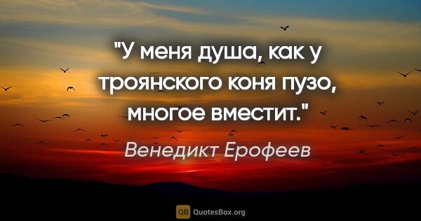 Венедикт Ерофеев цитата: "У меня душа, как у троянского коня пузо, многое вместит."