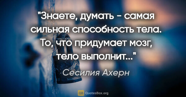 Сесилия Ахерн цитата: "Знаете, думать - самая сильная способность тела. То, что..."