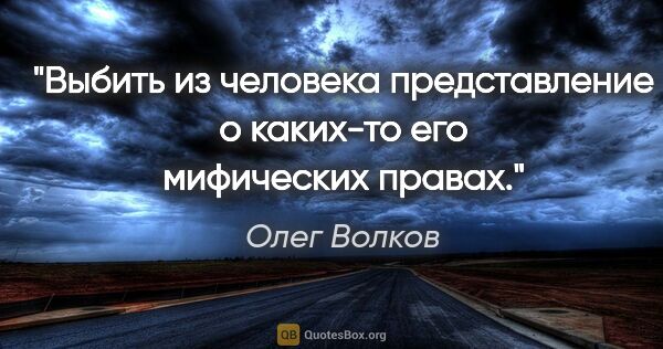 Олег Волков цитата: "Выбить из человека представление о каких-то его мифических..."