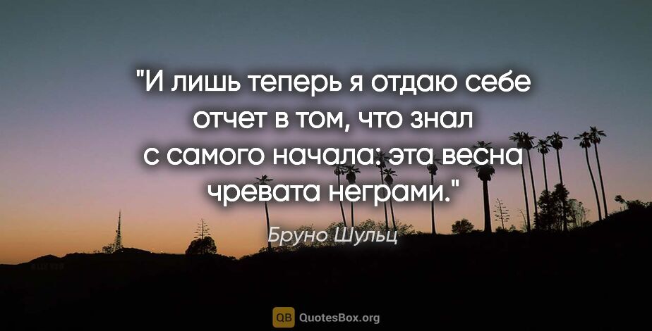 Бруно Шульц цитата: "И лишь теперь я отдаю себе отчет в том, что знал с самого..."