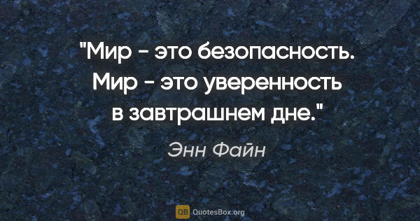 Энн Файн цитата: "Мир - это безопасность. Мир - это уверенность в завтрашнем дне."