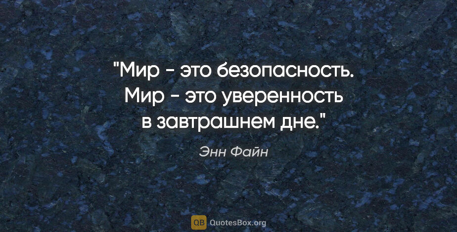 Энн Файн цитата: "Мир - это безопасность. Мир - это уверенность в завтрашнем дне."