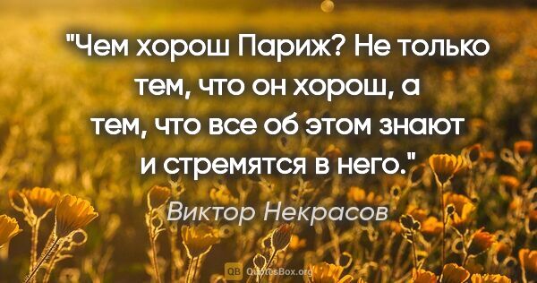 Виктор Некрасов цитата: "Чем хорош Париж? Не только тем, что он хорош, а тем, что все..."