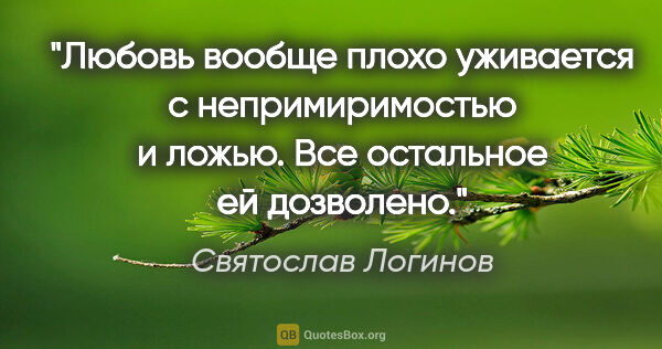 Святослав Логинов цитата: "Любовь вообще плохо уживается с непримиримостью и ложью. Все..."
