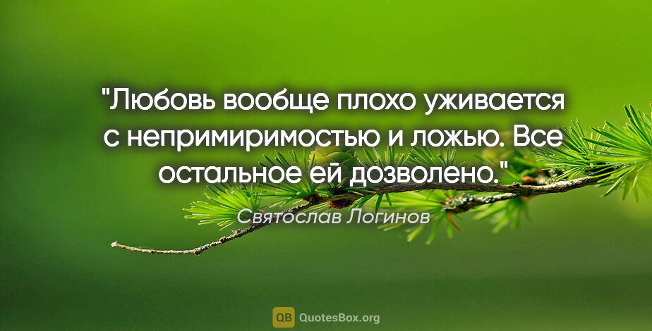 Святослав Логинов цитата: "Любовь вообще плохо уживается с непримиримостью и ложью. Все..."