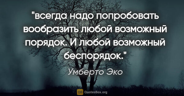 Умберто Эко цитата: "всегда надо попробовать вообразить любой возможный порядок. И..."