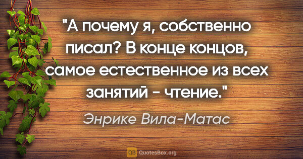 Энрике Вила-Матас цитата: "«А почему я, собственно писал? В конце концов, самое..."