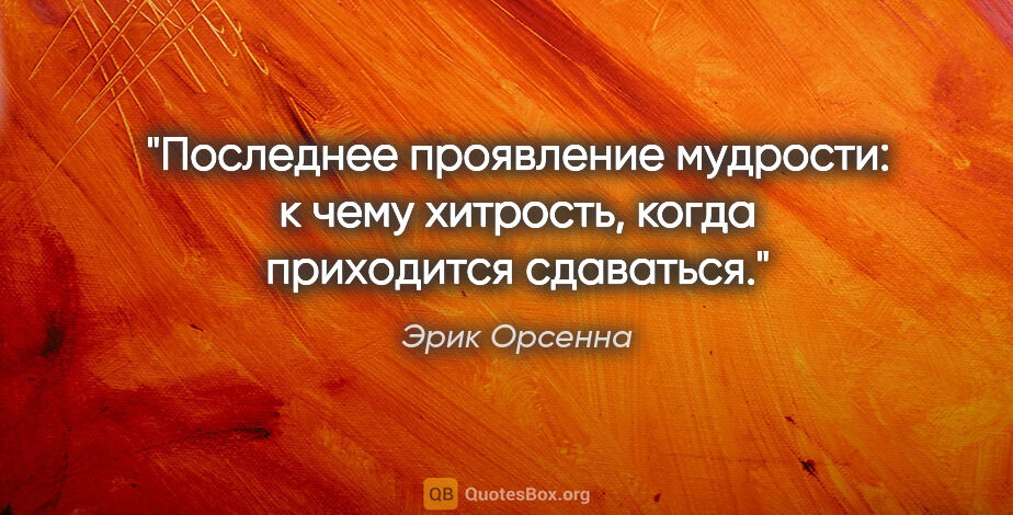 Эрик Орсенна цитата: "Последнее проявление мудрости: к чему хитрость, когда..."