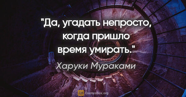 Харуки Мураками цитата: "Да, угадать непросто, когда пришло время умирать."