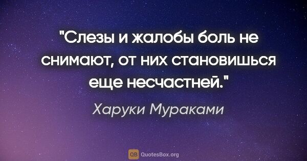 Харуки Мураками цитата: "Слезы и жалобы боль не снимают, от них становишься еще..."