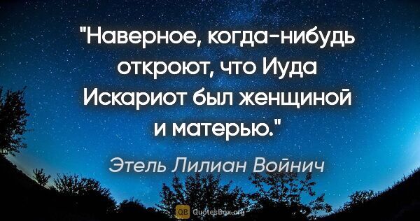 Этель Лилиан Войнич цитата: "Наверное, когда-нибудь откроют, что Иуда Искариот был женщиной..."