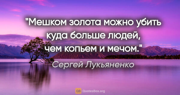 Сергей Лукьяненко цитата: "Мешком золота можно убить куда больше людей, чем копьем и мечом."