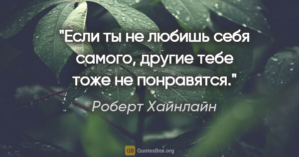 Роберт Хайнлайн цитата: "Если ты не любишь себя самого, другие тебе тоже не понравятся."