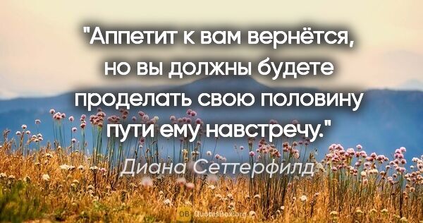 Диана Сеттерфилд цитата: "Аппетит к вам вернётся, но вы должны будете проделать свою..."