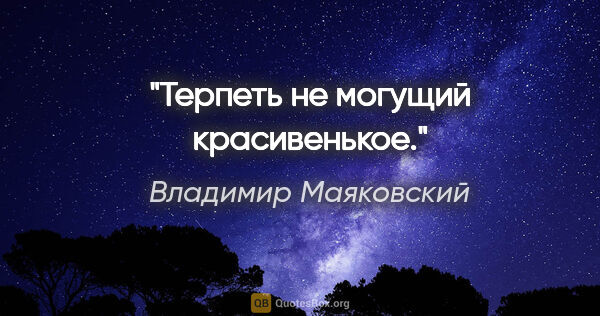 Владимир Маяковский цитата: "Терпеть не могущий красивенькое."