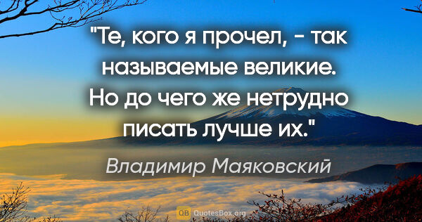 Владимир Маяковский цитата: "Те, кого я прочел, - так называемые великие. Но до чего же..."