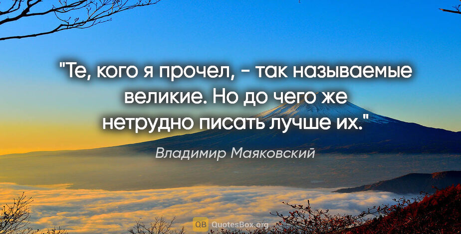 Владимир Маяковский цитата: "Те, кого я прочел, - так называемые великие. Но до чего же..."