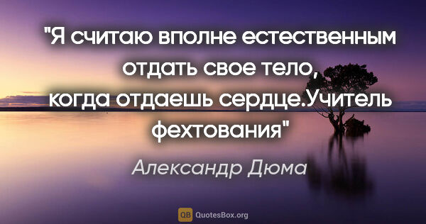 Александр Дюма цитата: "Я считаю вполне естественным отдать свое тело, когда отдаешь..."