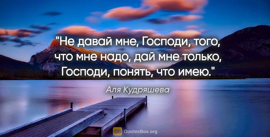 Аля Кудряшева цитата: "Не давай мне, Господи, того, что мне надо,

дай мне только,..."