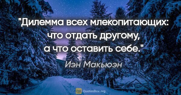 Иэн Макьюэн цитата: "Дилемма всех млекопитающих: что отдать другому, а что оставить..."