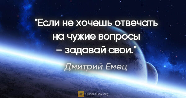 Дмитрий Емец цитата: "Если не хочешь отвечать на чужие вопросы – задавай свои."