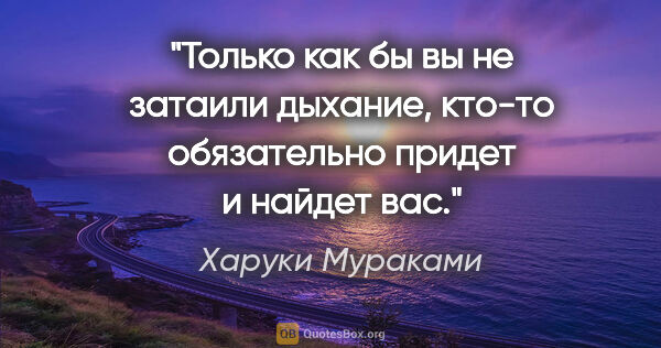 Харуки Мураками цитата: "Только как бы вы не затаили дыхание, кто-то обязательно придет..."