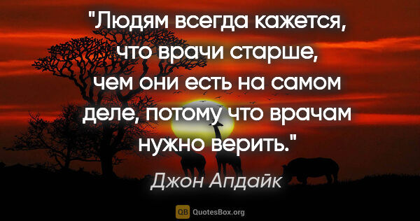 Джон Апдайк цитата: "Людям всегда кажется, что врачи старше, чем они есть на самом..."