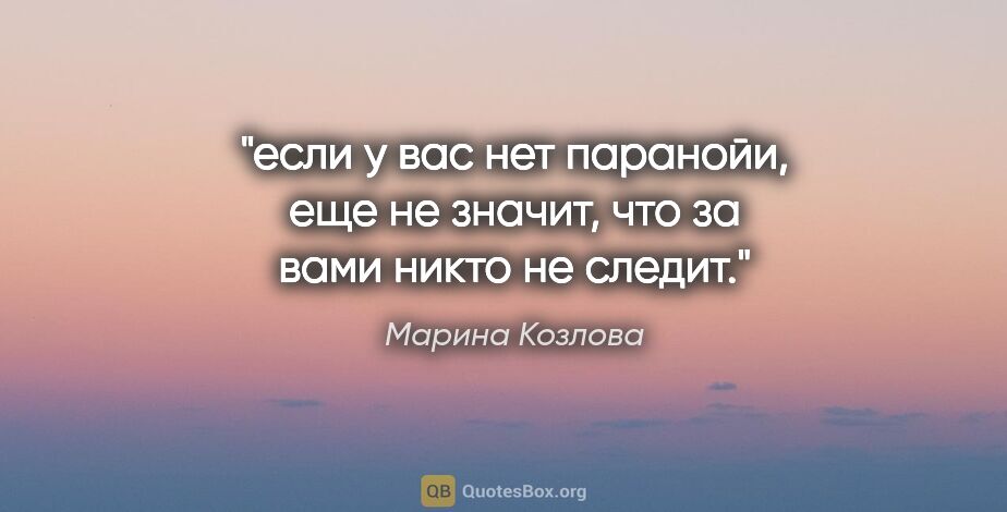 Марина Козлова цитата: "если у вас нет паранойи, еще не значит, что за вами никто не..."