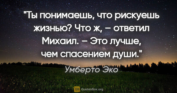 Умберто Эко цитата: "«Ты понимаешь, что рискуешь жизнью?»

«Что ж, – ответил..."