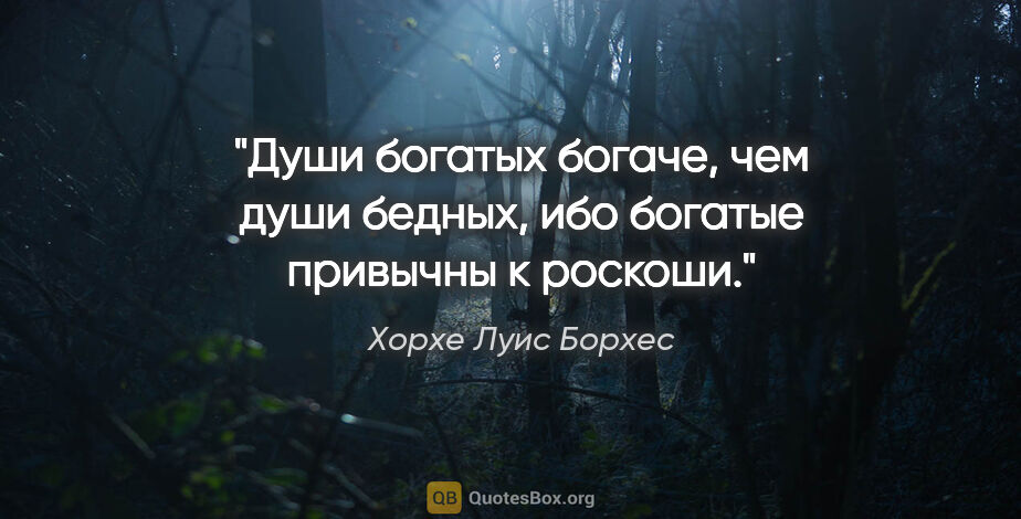 Хорхе Луис Борхес цитата: "Души богатых богаче, чем души бедных, ибо богатые привычны к..."