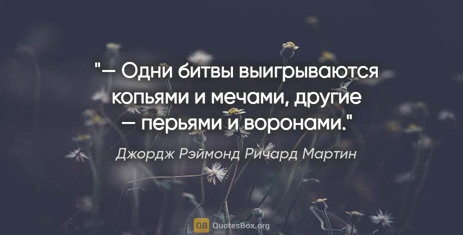 Джордж Рэймонд Ричард Мартин цитата: "— Одни битвы выигрываются копьями и мечами, другие — перьями и..."