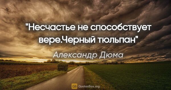 Александр Дюма цитата: "Несчастье не способствует вере."Черный тюльпан""