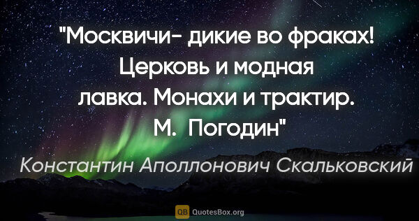 Константин Аполлонович Скальковский цитата: "Москвичи- дикие во фраках! Церковь и модная лавка. Монахи и..."