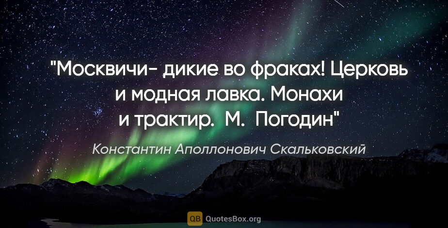 Константин Аполлонович Скальковский цитата: "Москвичи- дикие во фраках! Церковь и модная лавка. Монахи и..."