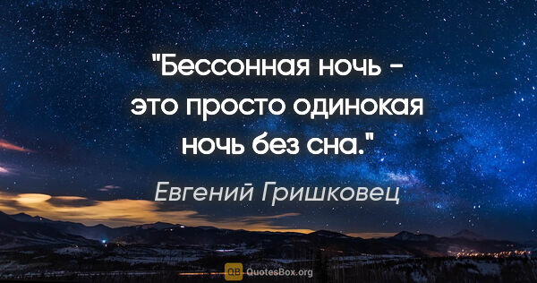 Евгений Гришковец цитата: "Бессонная ночь - это просто одинокая ночь без сна."