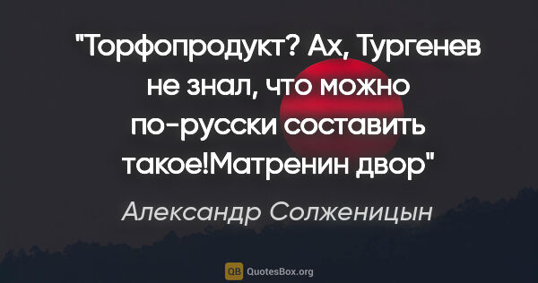 Александр Солженицын цитата: "Торфопродукт? Ах, Тургенев не знал, что можно по-русски..."