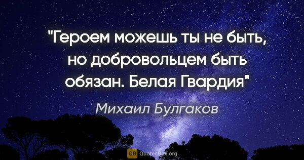 Михаил Булгаков цитата: "Героем можешь ты не быть, но добровольцем быть обязан.

Белая..."