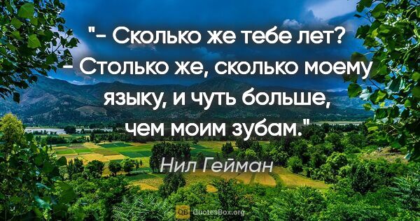 Нил Гейман цитата: "«- Сколько же тебе лет?

- Столько же, сколько моему языку, и..."